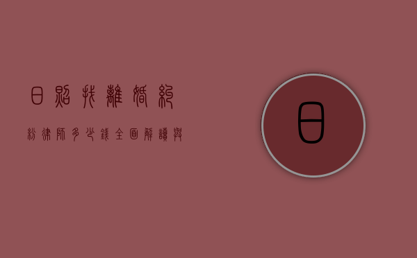 日照找离婚纠纷律师多少钱？全面解读与参考
