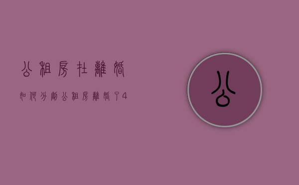 公租房在离婚如何分割（公租房离婚了4人变变2人怎么办）