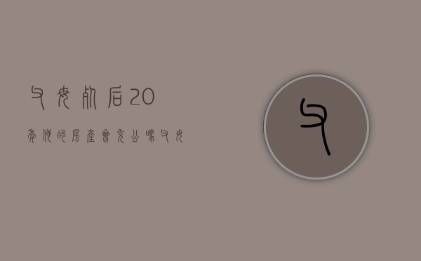 父母死后20年他的房产会充公吗（父母过世20年还能继承房产吗请问怎么办）