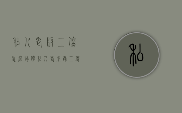 私人老板工伤怎么赔偿（私人老板受工伤怎么开工伤认定）