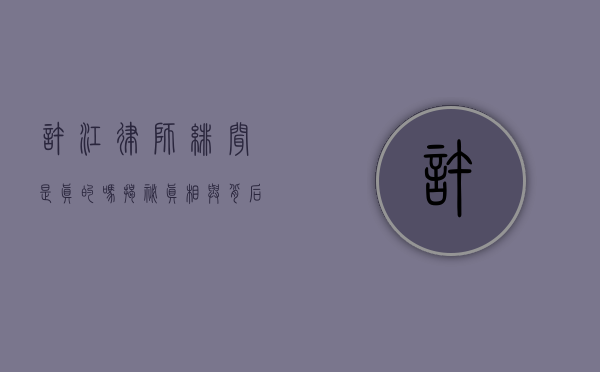 许江律师绯闻是真的吗?揭秘真相与背后的故事 许江律师绯闻是真的吗?揭秘真相与背后的故事