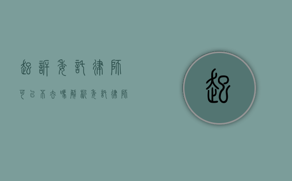 起诉委托律师可以不去吗？解析委托律师的职责与当事人的选择