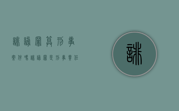 诽谤罪算刑事案件吗（诽谤罪是刑事责任吗）