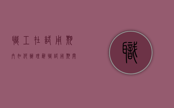 职工在试用期内如何办理辞职（试用期间辞职流程）