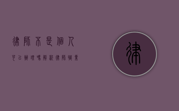律师不是个人可以办理吗？解析律师职业的特殊性与独立性