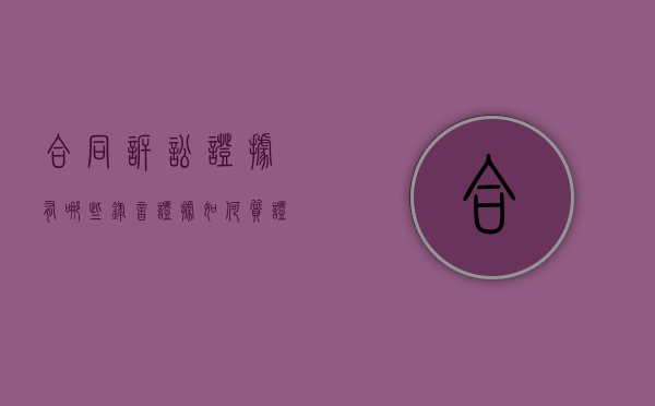 合同诉讼证据有哪些,录音证据如何质证（合同录音算证据吗）