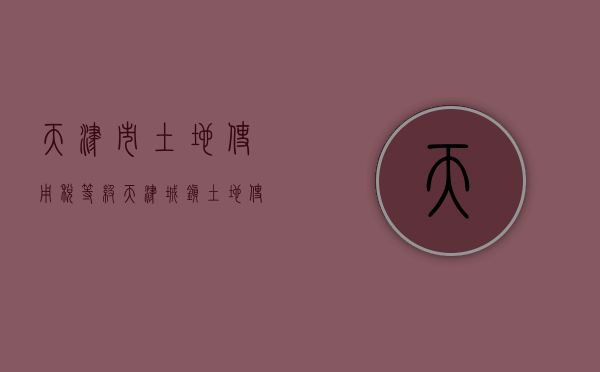 天津市土地使用税等级（天津城镇土地使用税税率）