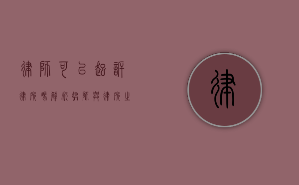 律师可以起诉律所吗？解析律师与律所之间的法律关系