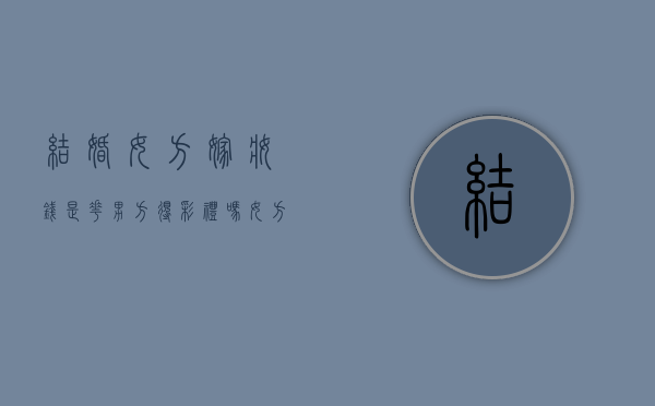 结婚女方嫁妆钱是花男方得彩礼吗（女方嫁妆钱男方能用么）