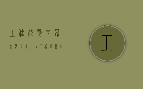 工伤残鉴定需要多少钱一次（工伤残鉴定需要多少钱费用）