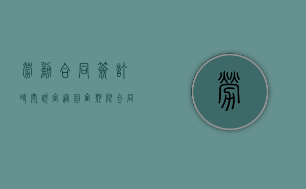 劳动合同签订时间规定（无固定期限合同对员工好不好）