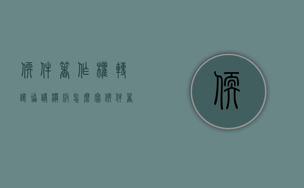 软件著作权转让协议模板怎么写（软件著作权转让协议模板范本）