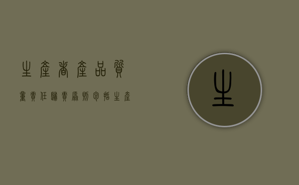 生产者产品质量责任归责原则包括（生产者产品质量责任有哪些）