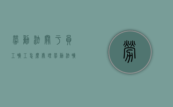 劳动法关于员工旷工怎么处理（劳动法旷工处罚标准）