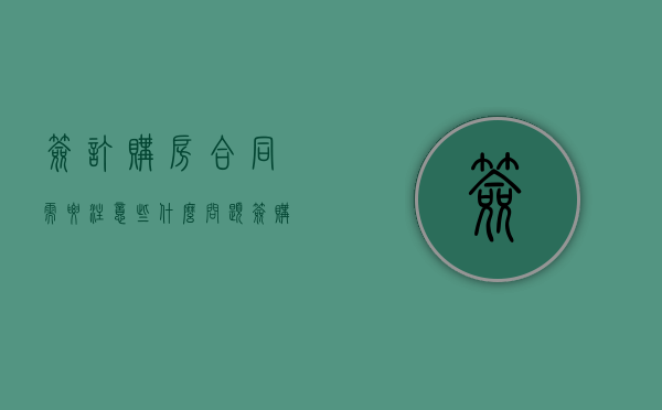签订购房合同需要注意些什么问题（签购房合同需要注意哪些问题）