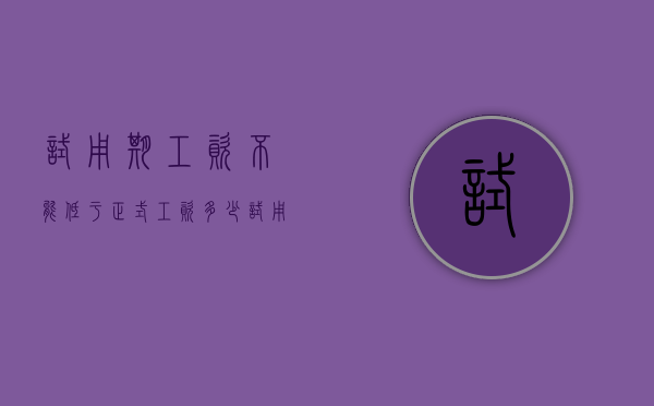 试用期工资不能低于正式工资多少（试用期工资不能低于正式工资80%）