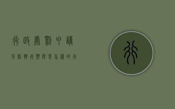 行政处罚申请强制执行期限是怎样的（行政处罚法申请法院强制执行的期限）