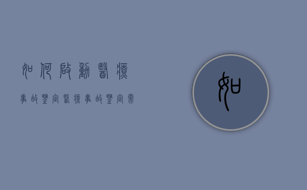 如何启动医疗事故鉴定,医疗事故鉴定需注意什么问题（医疗事故鉴定如何鉴定）