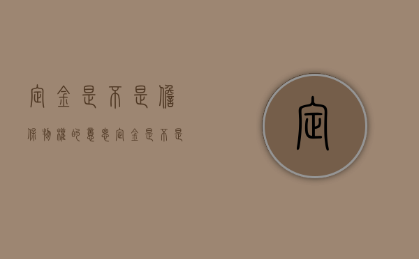 定金是不是担保物权的意思（定金是不是担保物权保证金）