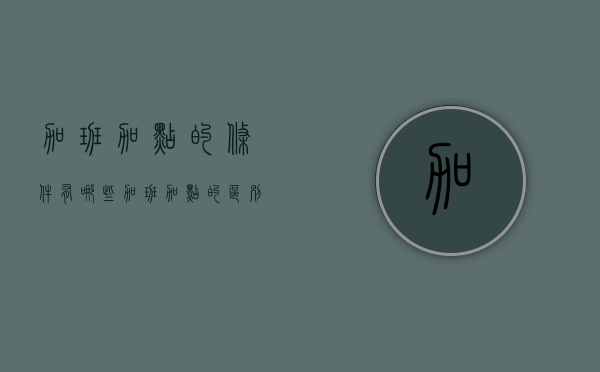 加班加点的条件有哪些（加班加点的区别）