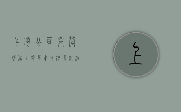 上市公司高管诚信问题发生的根源（记录上市公司诚信档案）