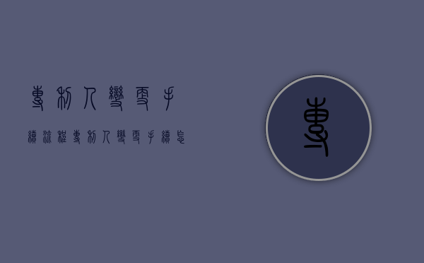 专利人变更手续流程（专利人变更手续怎么办理）