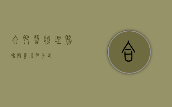 合肥医疗理赔律师费用知多少？