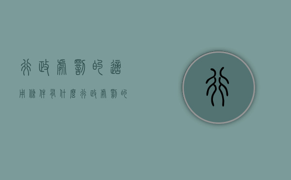 行政处罚的适用条件有什么（行政处罚的适用条件有什么要求）