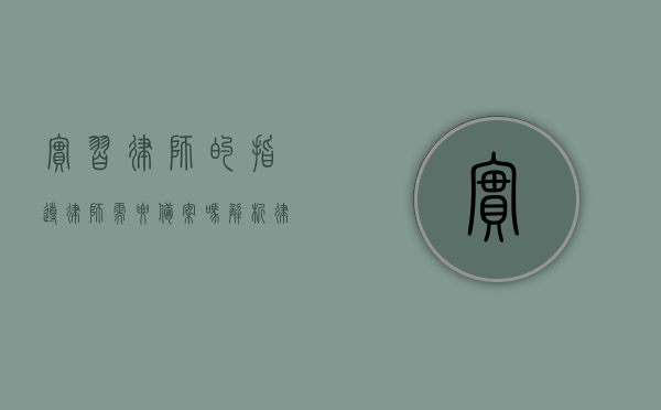 实习律师的指导律师需要备案吗？解析律师行业中的指导制度与备案要求