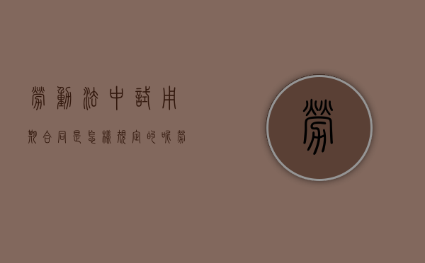 劳动法中试用期合同是怎样规定的呢（劳动法 试用期 规定）