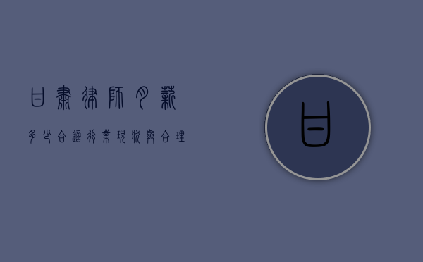 甘肃律师月薪多少合适？行业现状与合理薪酬探讨