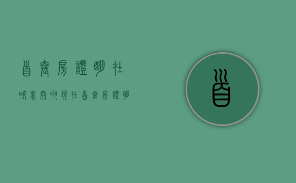 首套房证明在哪里开啊现在（首套房证明在哪里办）