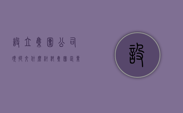 设立集团公司须提交什么材料（集团企业注册设立条件）
