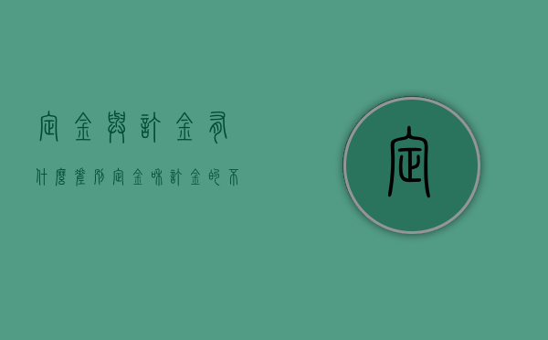 定金与订金有什么差别（定金和订金的不同点）