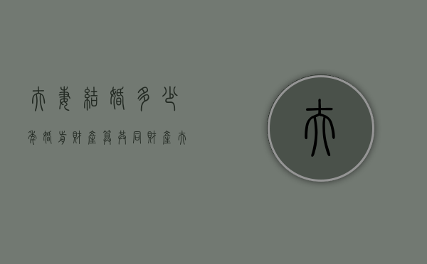 夫妻结婚多少年婚前财产算共同财产（夫妻婚后多少年婚前财产属于共同所有）