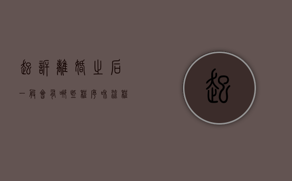 起诉离婚之后一般会有哪些程序和流程（起诉离婚之后一般会有哪些程序和手续）