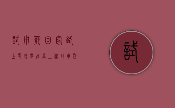 试用期回家路上受伤是否算工伤（试用期内员工受伤,单位应该给赔偿吗）