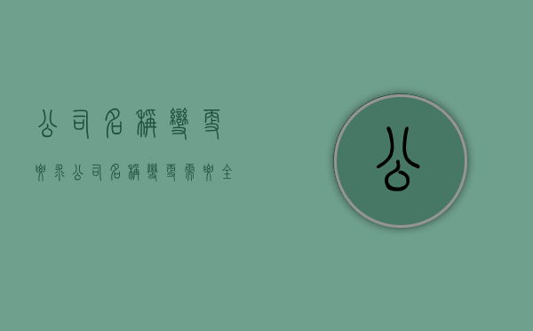 公司名称变更要求(公司名称变更需要全体股东签字吗) 公司名称变更要求(公司名称变更需要全体股东签字吗)