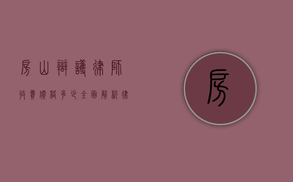 房山辩护律师收费价格多少？全面解析律师服务费用