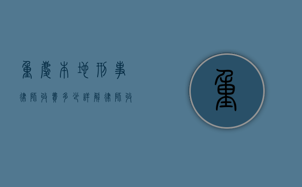 重庆本地刑事律师收费多少？详解律师收费标准与影响因素