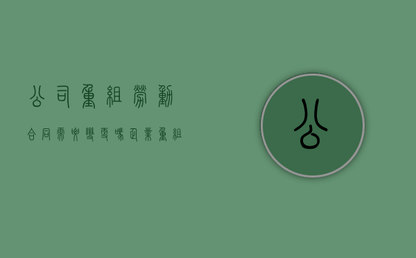 公司重组劳动合同需要变更吗（企业重组劳动合同法律规定最新）