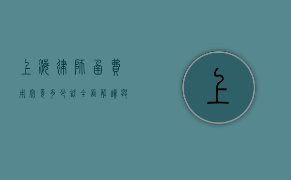 上海律师函费用究竟多少钱？全面解读与影响因素