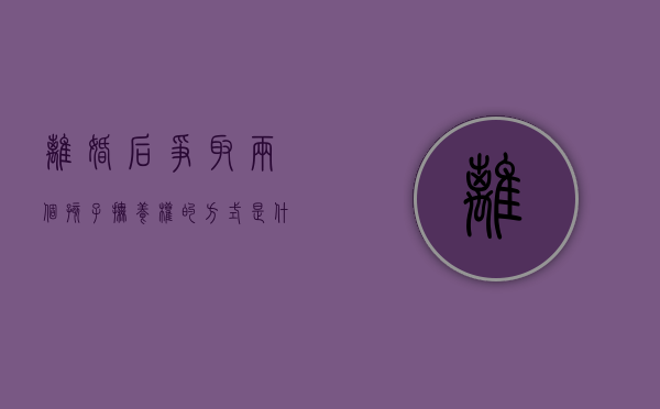 离婚后争取两个孩子抚养权的方式是什么？（离婚如何夺取两个孩子抚养权）