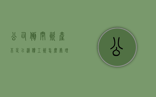 公司倒闭,资产不足以清偿工资怎么处理（公司倒闭资不抵债欠很多人钱怎么办?）