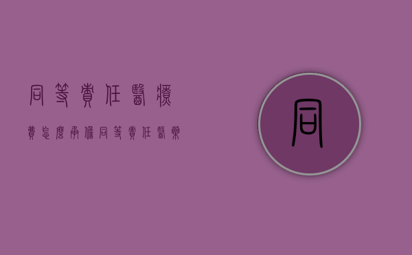 同等责任医疗费怎么承担（同等责任医药费怎么计算赔偿）
