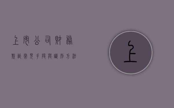 上市公司财务欺诈常见手段与识别方法（上市公司财务造假的特征）