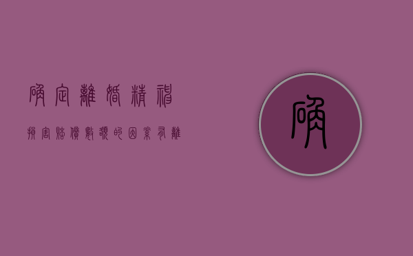确定离婚精神损害赔偿数额的因素有（离婚中精神损害赔偿情形）