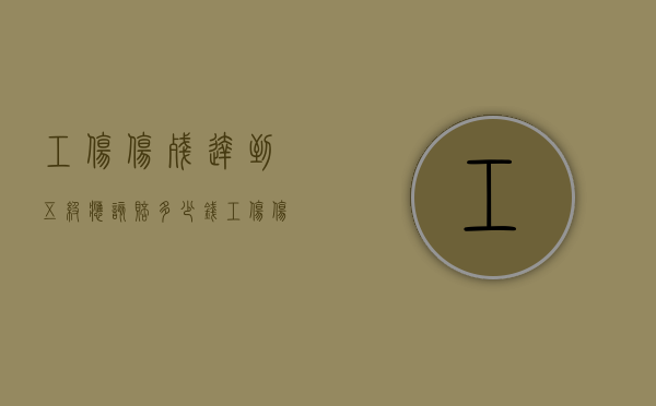 工伤伤残达到五级应该赔多少钱（工伤伤残达到五级应该赔多少钱呢）