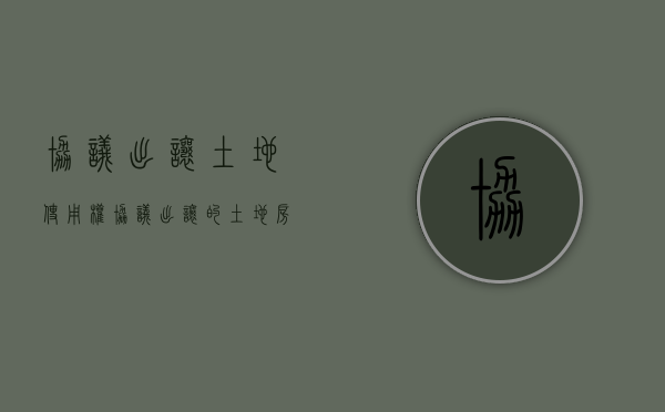 协议出让土地使用权（协议出让的土地 房产可以销售吗）