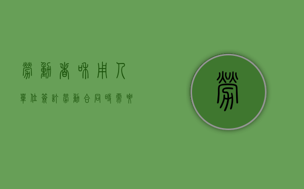 劳动者和用人单位签订劳动合同时需要注意的四个问题有哪些（劳动者与用人单位签订劳动合同应当具备哪些条款）